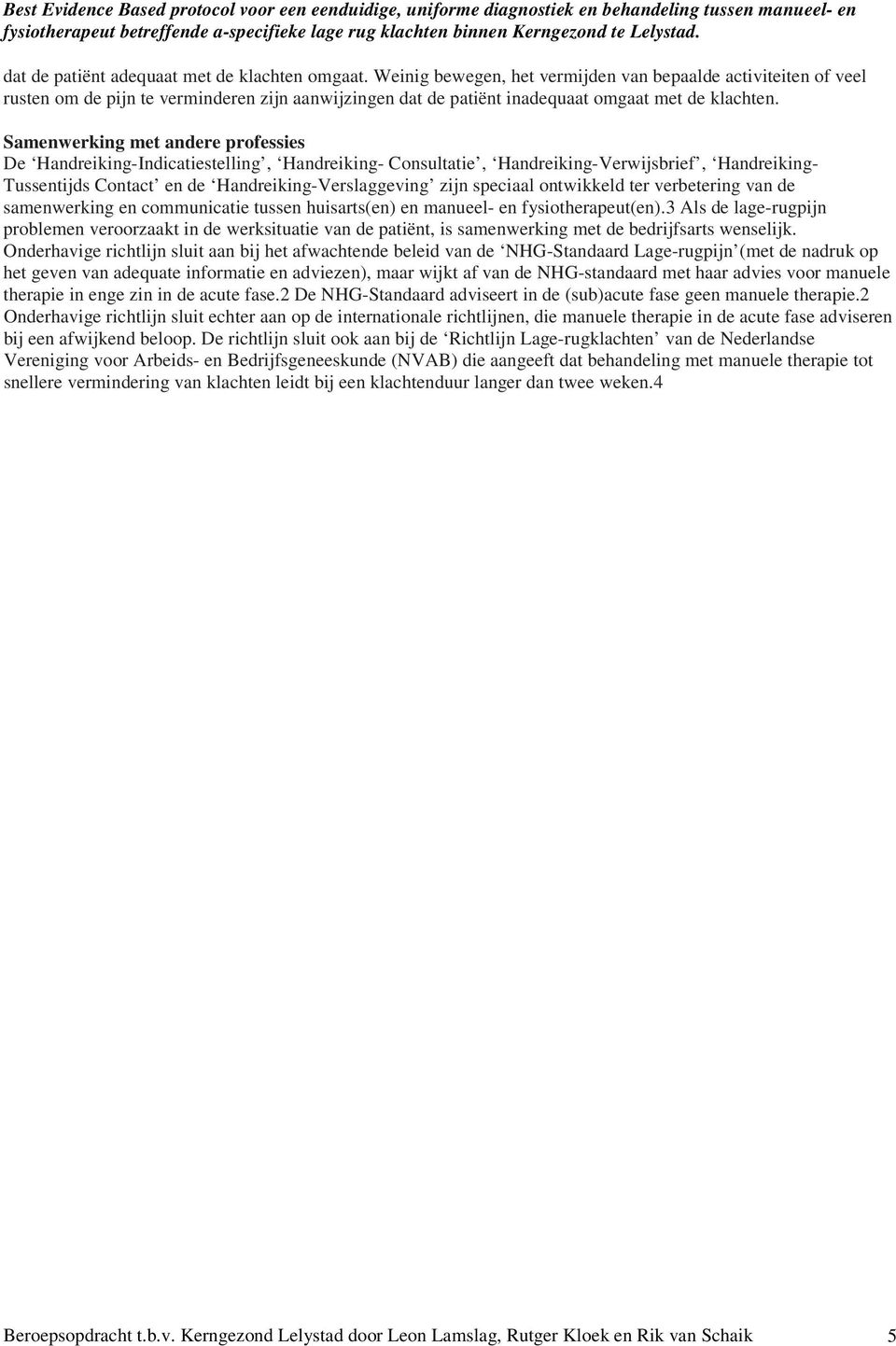 Samenwerking met andere professies De Handreiking-Indicatiestelling, Handreiking- Consultatie, Handreiking-Verwijsbrief, Handreiking- Tussentijds Contact en de Handreiking-Verslaggeving zijn speciaal