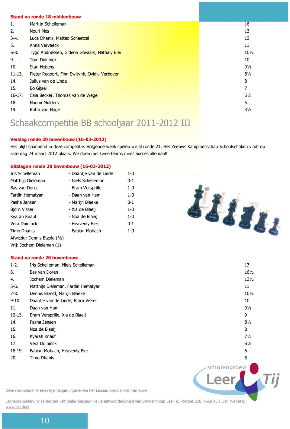 Britta van Hage 3½ Schaakcompetitie BB schooljaar 2011-2012 III Verslag ronde 20 bovenbouw (16-03-2012) Het blijft spannend in deze competitie. Volgende week spelen we al ronde 21.