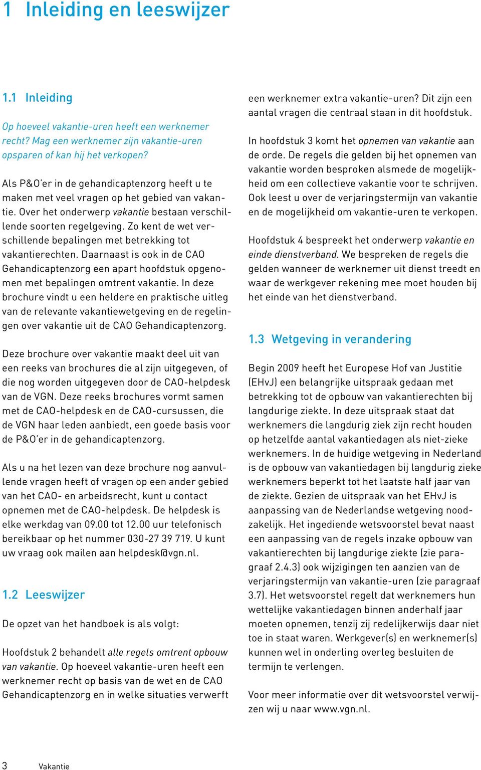 Zo kent de wet verschillende bepalingen met betrekking tot vakantierechten. Daarnaast is ook in de CAO Gehandicaptenzorg een apart hoofdstuk opgenomen met bepalingen omtrent vakantie.