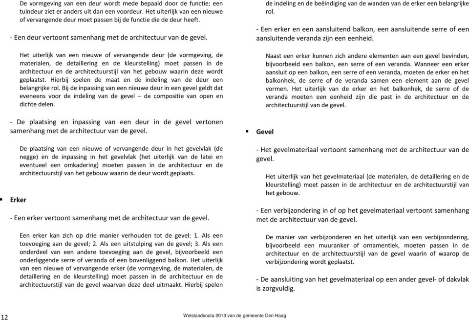 Het uiterlijk van een nieuwe of vervangende deur (de vormgeving, de materialen, de detaillering en de kleurstelling) moet passen in de architectuur en de architectuurstijl van het gebouw waarin deze