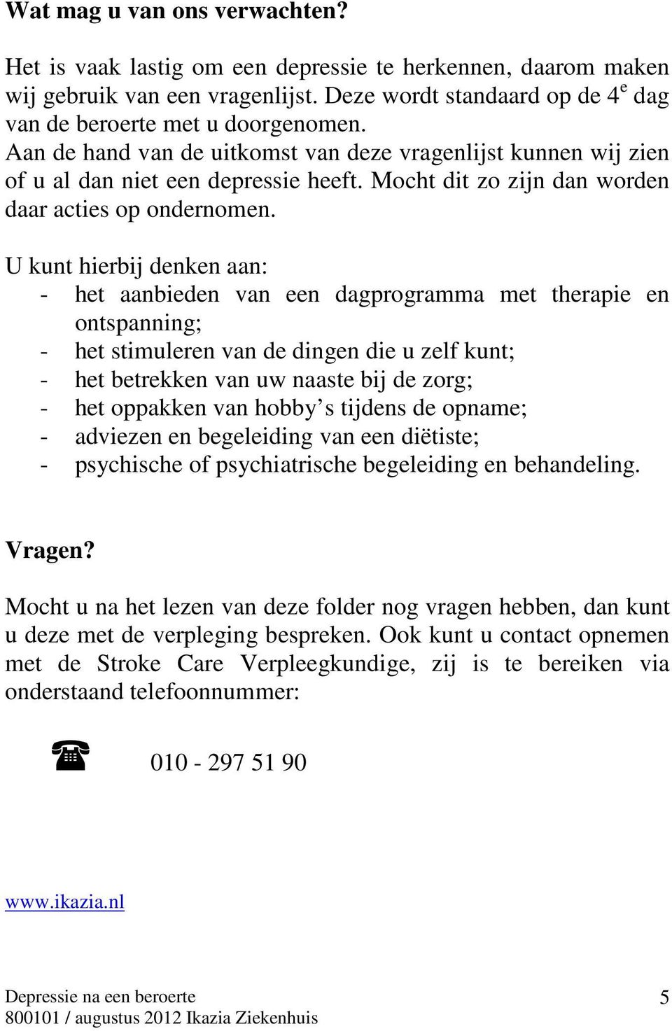 U kunt hierbij denken aan: - het aanbieden van een dagprogramma met therapie en ontspanning; - het stimuleren van de dingen die u zelf kunt; - het betrekken van uw naaste bij de zorg; - het oppakken