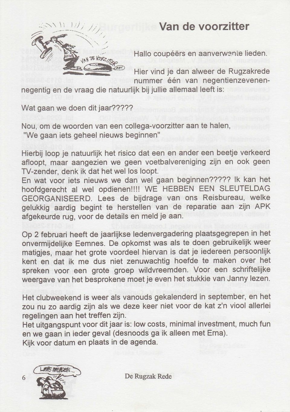 ??? Nou, om de woorden van een collega-voorzitter aan te halen, "We gaan iets geheel nieuws beginnen" Hierbij loop je natuurlijk het risico dat een en ander een beetje verkeerd afloopt, maar