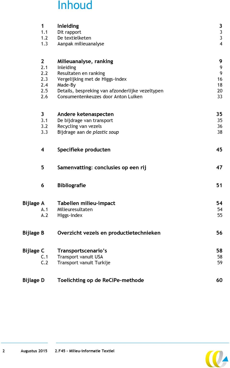 2 Recycling van vezels 36 3.3 Bijdrage aan de plastic soup 38 4 Specifieke producten 45 5 Samenvatting: conclusies op een rij 47 6 Bibliografie 51 Bijlage A Tabellen milieu-impact 54 A.