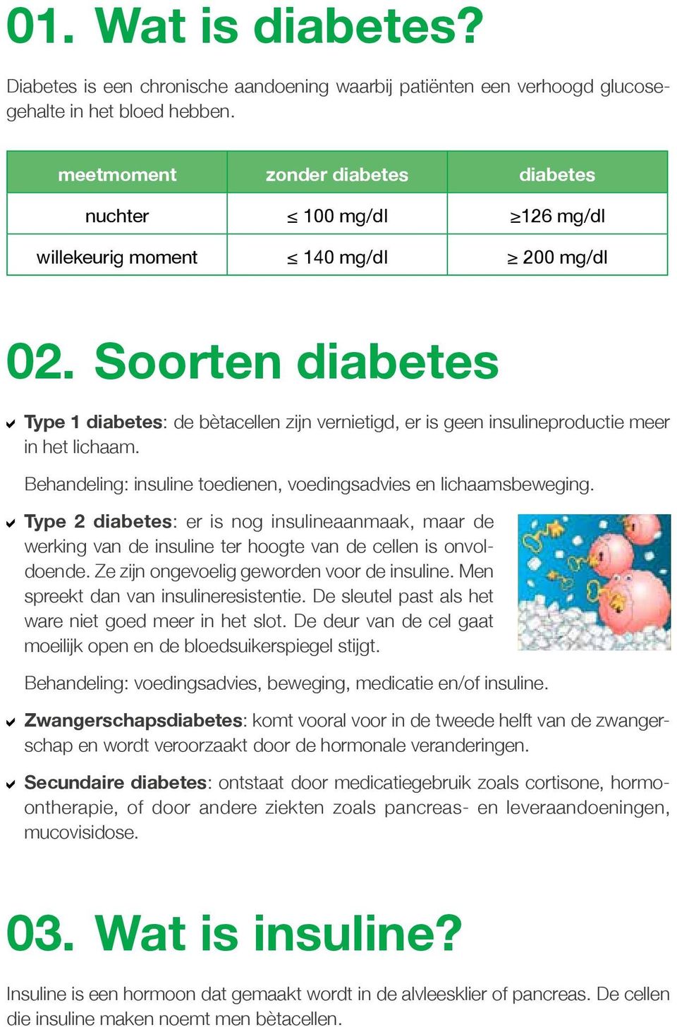 Soorten diabetes Type 1 diabetes: de bètacellen zijn vernietigd, er is geen insulineproductie meer in het lichaam. Behandeling: insuline toedienen, voedingsadvies en lichaamsbeweging.