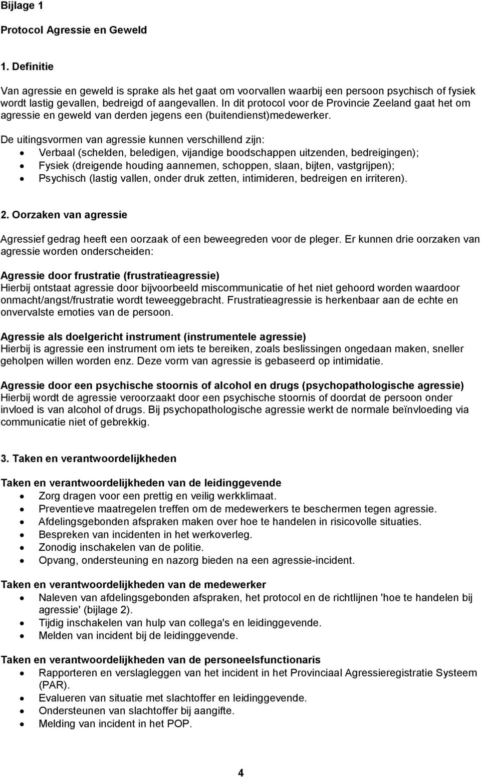 De uitingsvormen van agressie kunnen verschillend zijn: Verbaal (schelden, beledigen, vijandige boodschappen uitzenden, bedreigingen); Fysiek (dreigende houding aannemen, schoppen, slaan, bijten,