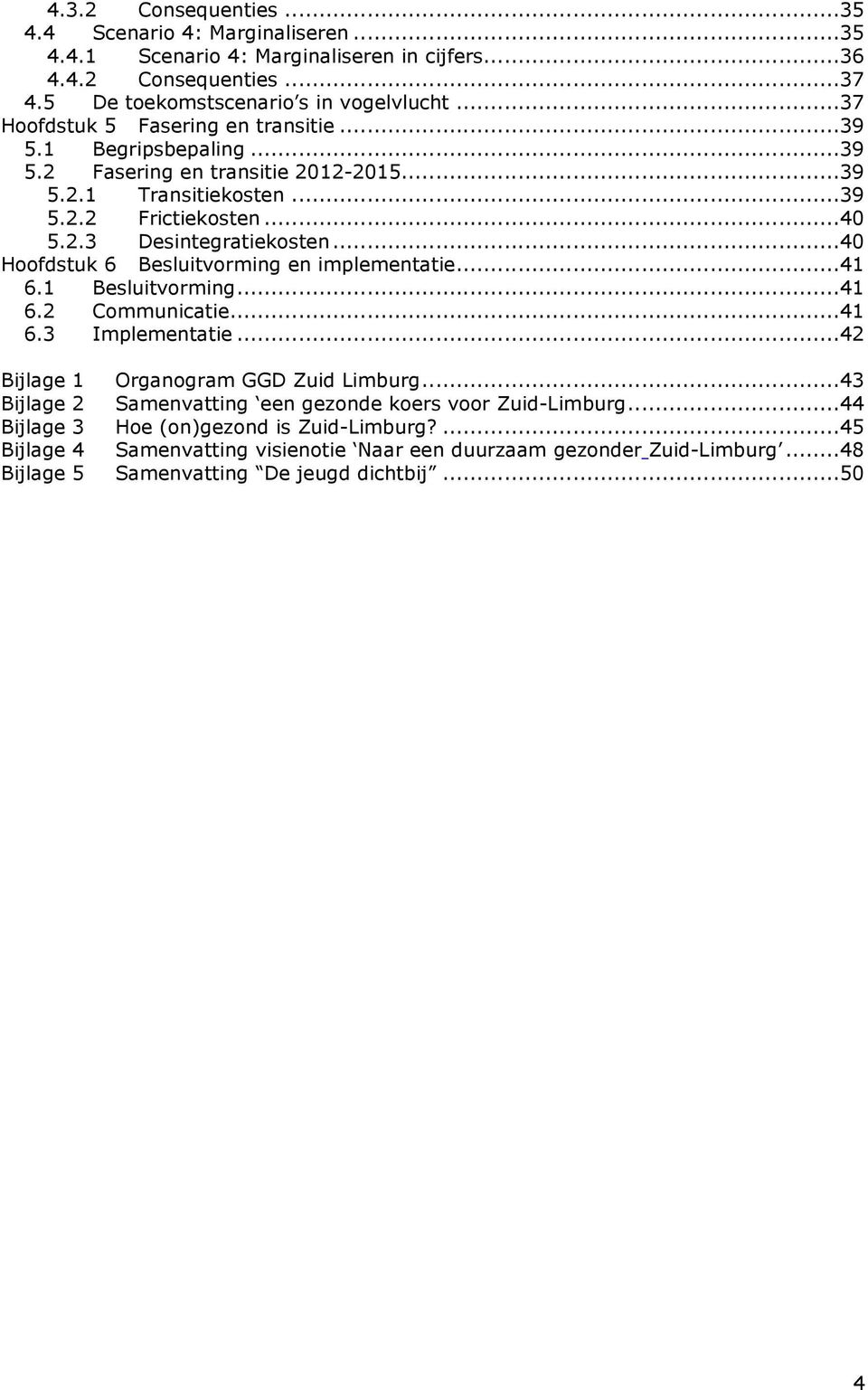 ..40 Hoofdstuk 6 Besluitvorming en implementatie...41 6.1 Besluitvorming...41 6.2 Communicatie...41 6.3 Implementatie...42 Bijlage 1 Organogram GGD Zuid Limburg.