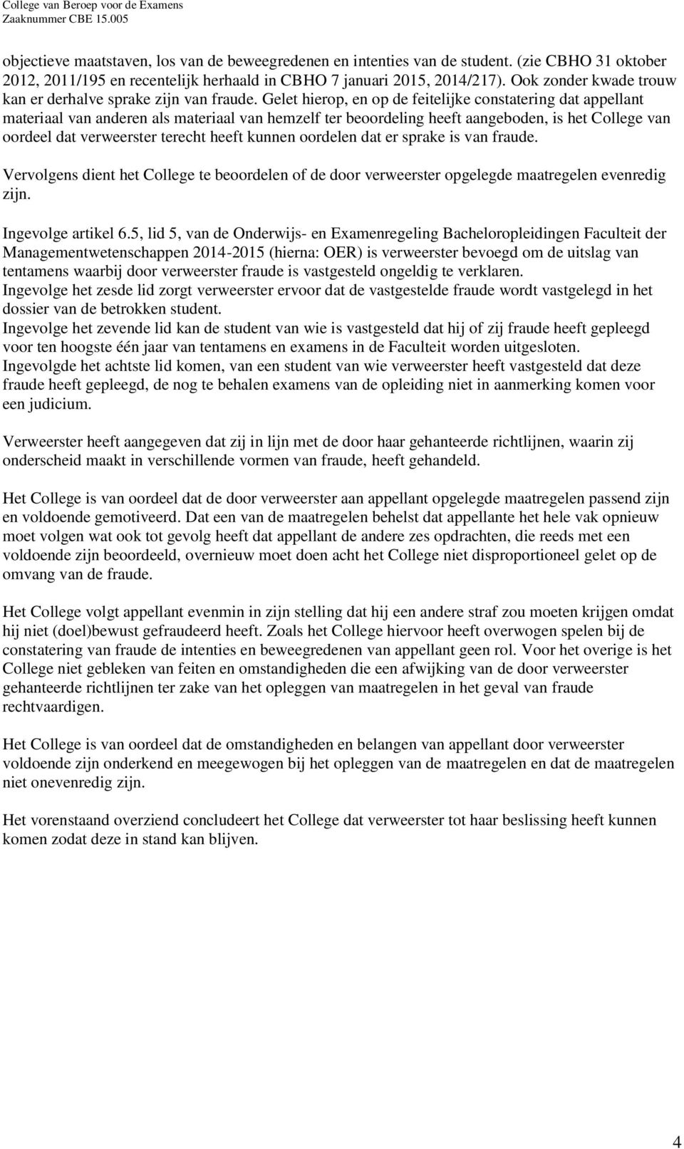 Gelet hierop, en op de feitelijke constatering dat appellant materiaal van anderen als materiaal van hemzelf ter beoordeling heeft aangeboden, is het College van oordeel dat verweerster terecht heeft