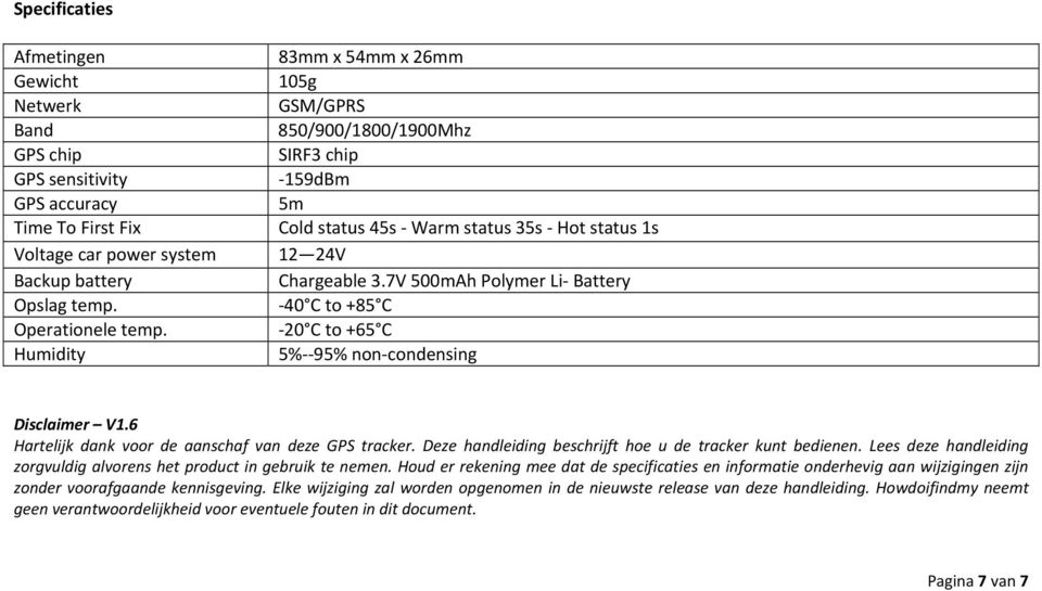 20 C to +65 C Humidity 5% 95% non condensing Disclaimer V1.6 Hartelijk dank voor de aanschaf van deze GPS tracker. Deze handleiding beschrijft hoe u de tracker kunt bedienen.