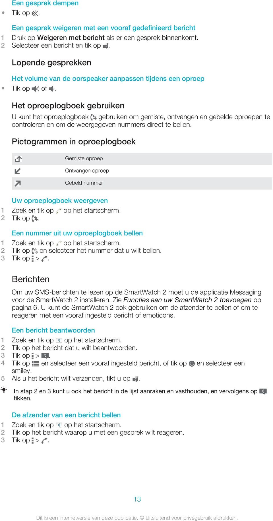 Het oproeplogboek gebruiken U kunt het oproeplogboek gebruiken om gemiste, ontvangen en gebelde oproepen te controleren en om de weergegeven nummers direct te bellen.