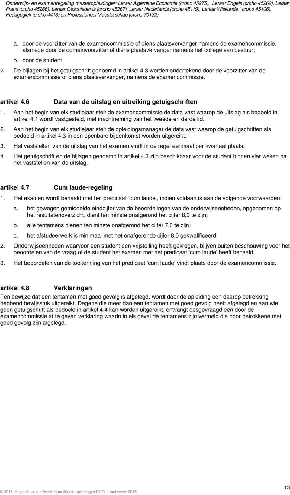 artikel 4.6 Data van de uitslag en uitreiking getuigschriften. Aan het begin van elk studiejaar stelt de examencommissie de data vast waarop de uitslag als bedoeld in artikel 4.