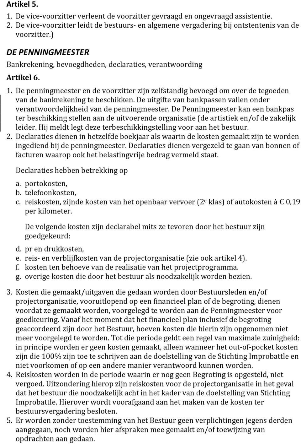 De penningmeester en de voorzitter zijn zelfstandig bevoegd om over de tegoeden van de bankrekening te beschikken. De uitgifte van bankpassen vallen onder verantwoordelijkheid van de penningmeester.