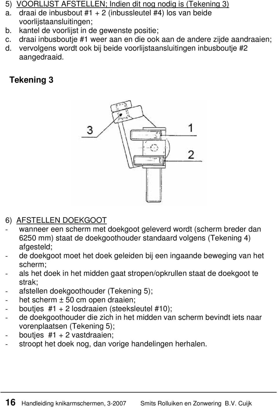 Tekening 3 6) AFSTELLEN DOEKGOOT - wanneer een scherm met doekgoot geleverd wordt (scherm breder dan 6250 mm) staat de doekgoothouder standaard volgens (Tekening 4) afgesteld; - de doekgoot moet het