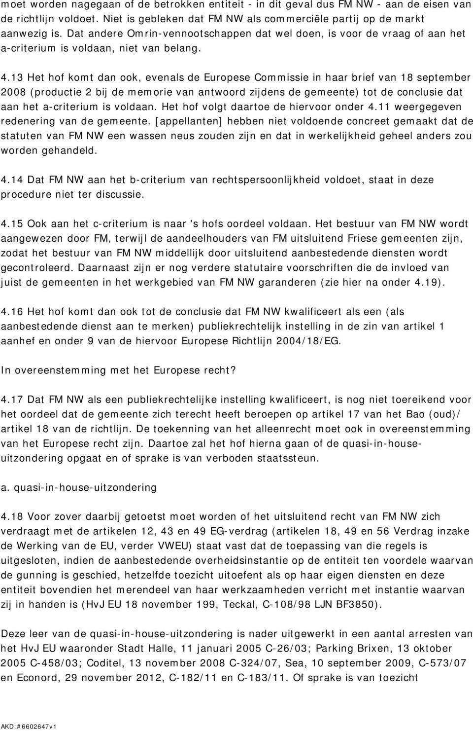 13 Het hof komt dan ook, evenals de Europese Commissie in haar brief van 18 september 2008 (productie 2 bij de memorie van antwoord zijdens de gemeente) tot de conclusie dat aan het a-criterium is