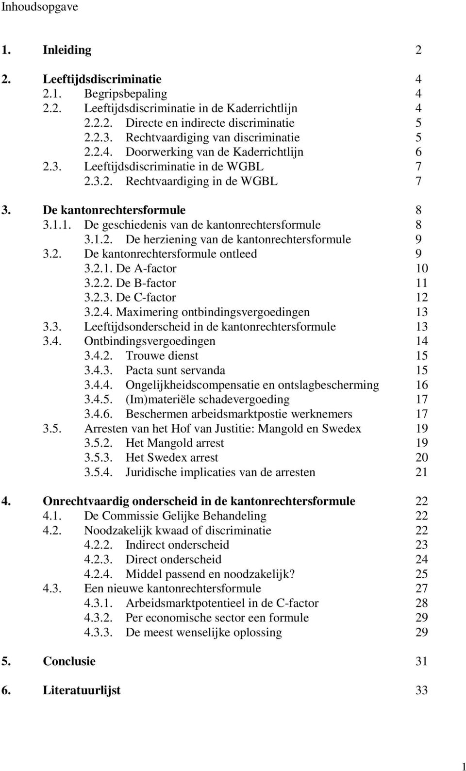 1. De geschiedenis van de kantonrechtersformule 8 3.1.2. De herziening van de kantonrechtersformule 9 3.2. De kantonrechtersformule ontleed 9 3.2.1. De A-factor 10 3.2.2. De B-factor 11 3.2.3. De C-factor 12 3.