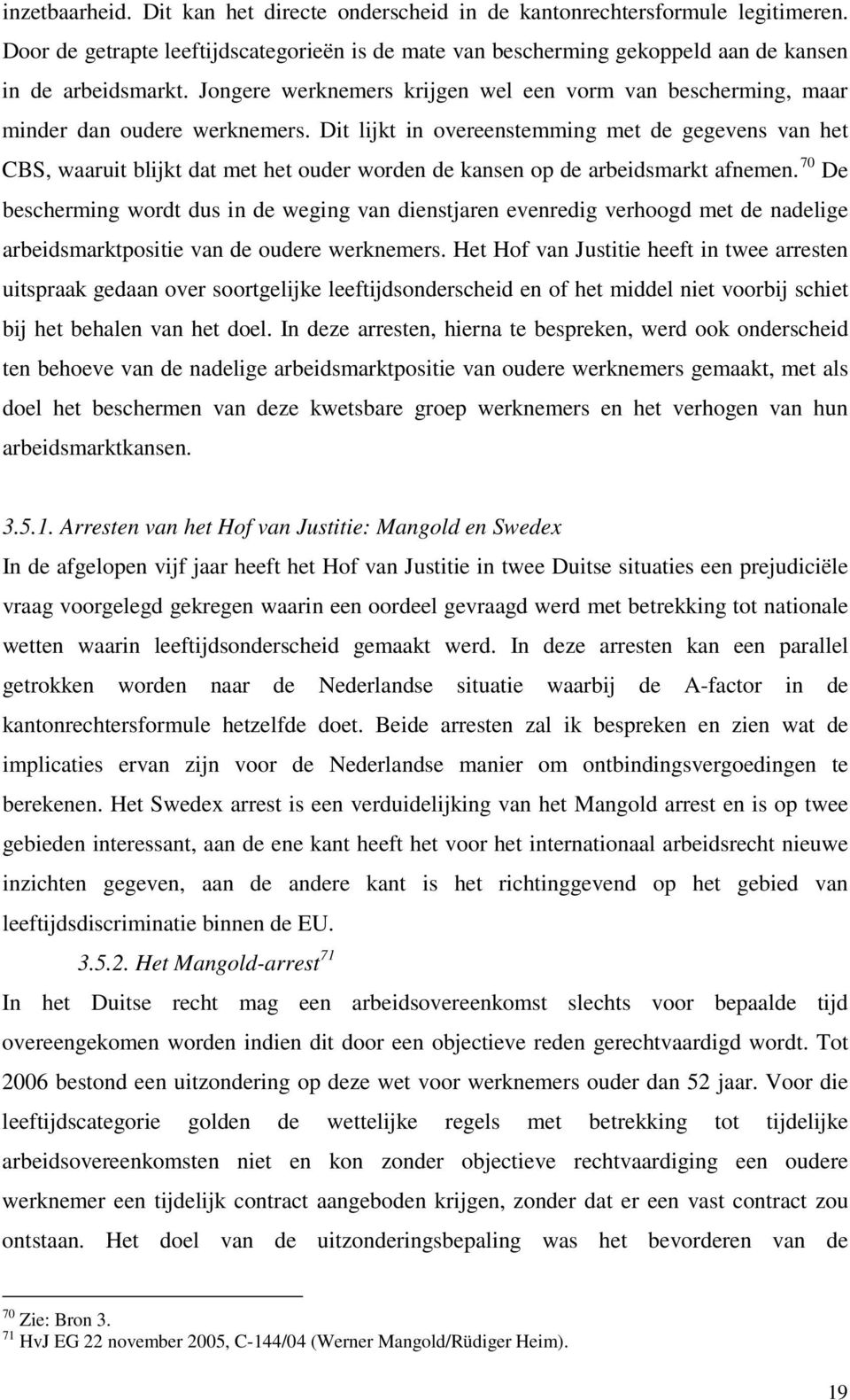 Dit lijkt in overeenstemming met de gegevens van het CBS, waaruit blijkt dat met het ouder worden de kansen op de arbeidsmarkt afnemen.