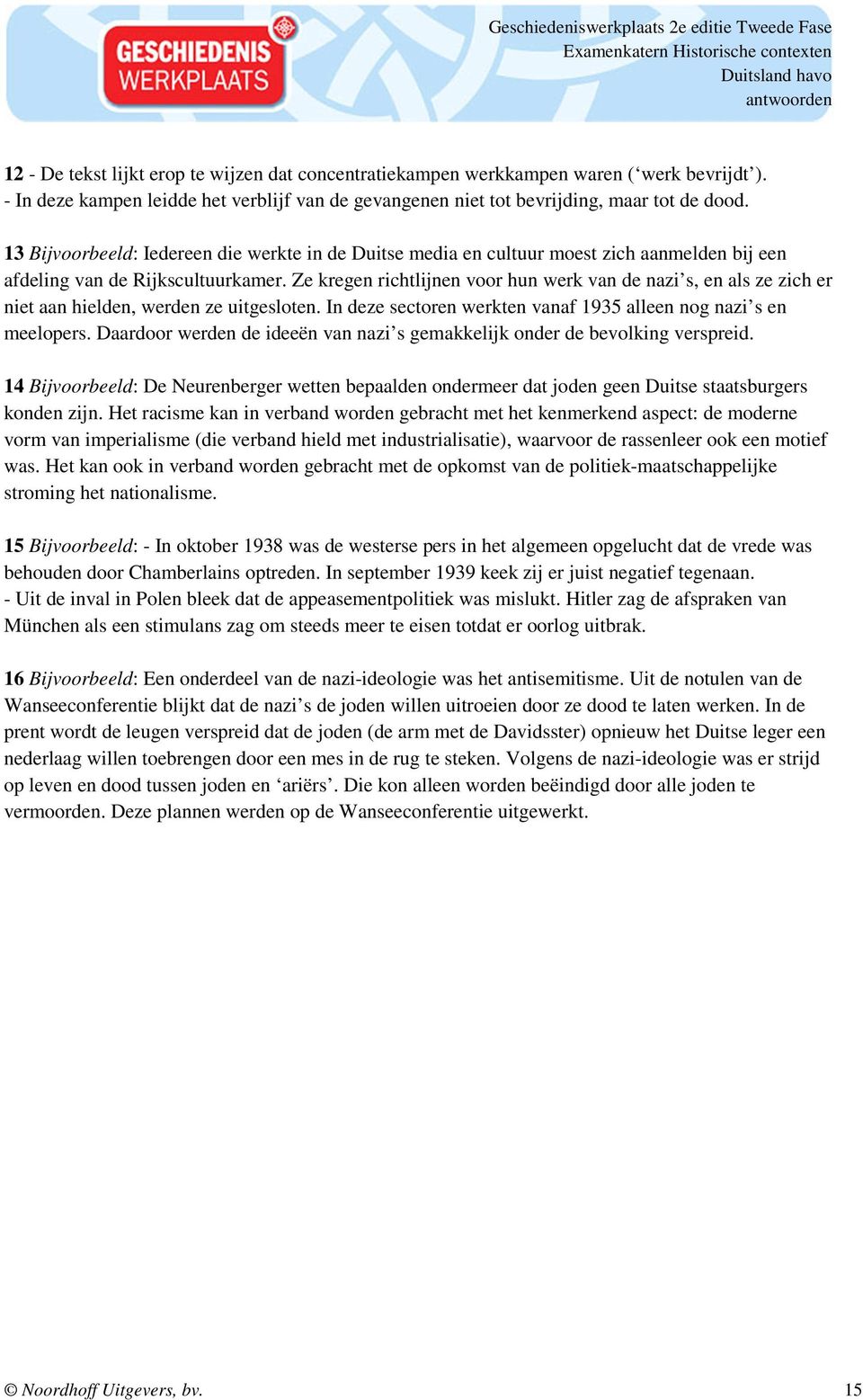 Ze kregen richtlijnen voor hun werk van de nazi s, en als ze zich er niet aan hielden, werden ze uitgesloten. In deze sectoren werkten vanaf 1935 alleen nog nazi s en meelopers.