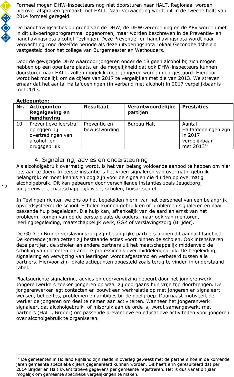 Deze Preventie- en handhavingsnota wordt naar verwachting rond dezelfde periode als deze uitvoeringsnota Lokaal Gezondheidsbeleid vastgesteld door het college van Burgemeester en Wethouders.