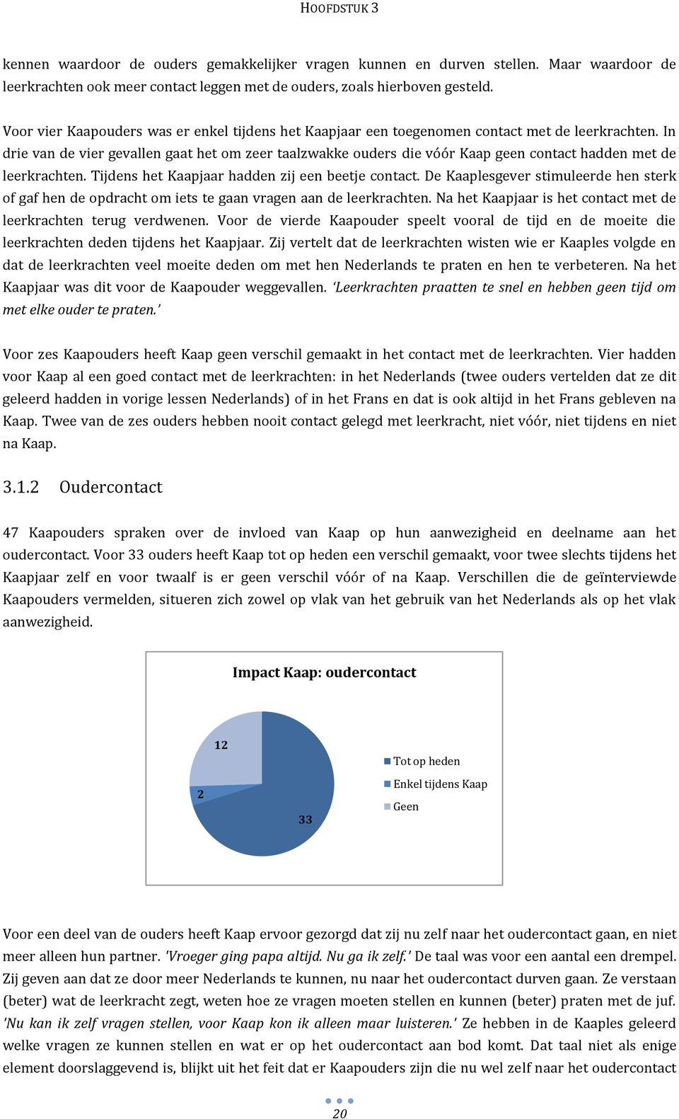 In drie van de vier gevallen gaat het om zeer taalzwakke ouders die vóór Kaap geen contact hadden met de leerkrachten. Tijdens het Kaapjaar hadden zij een beetje contact.