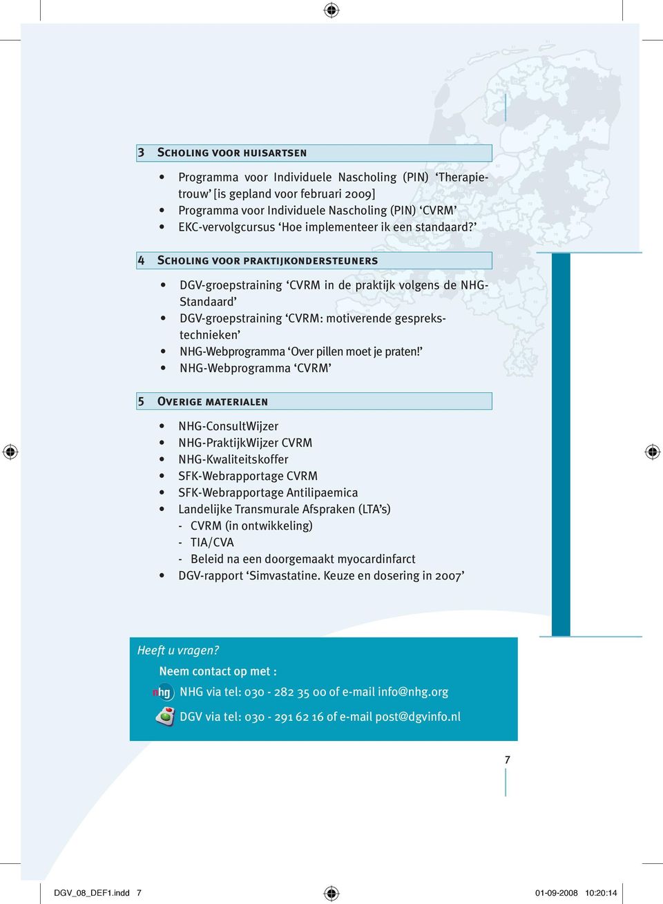 4 Scholing voor praktijkondersteuners DGV-groepstraining CVRM in de praktijk volgens de NHG- Standaard DGV-groepstraining CVRM: motiverende gesprekstechnieken NHG-Webprogramma Over pillen moet je