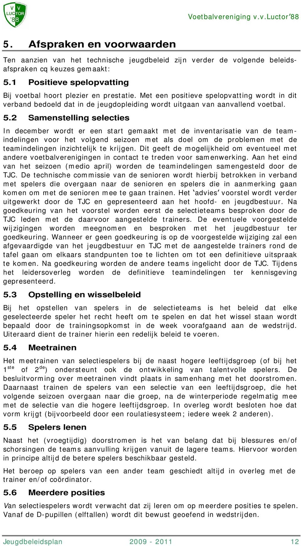 2 Samenstelling selecties In december wordt er een start gemaakt met de inventarisatie van de teamindelingen voor het volgend seizoen met als doel om de problemen met de teamindelingen inzichtelijk