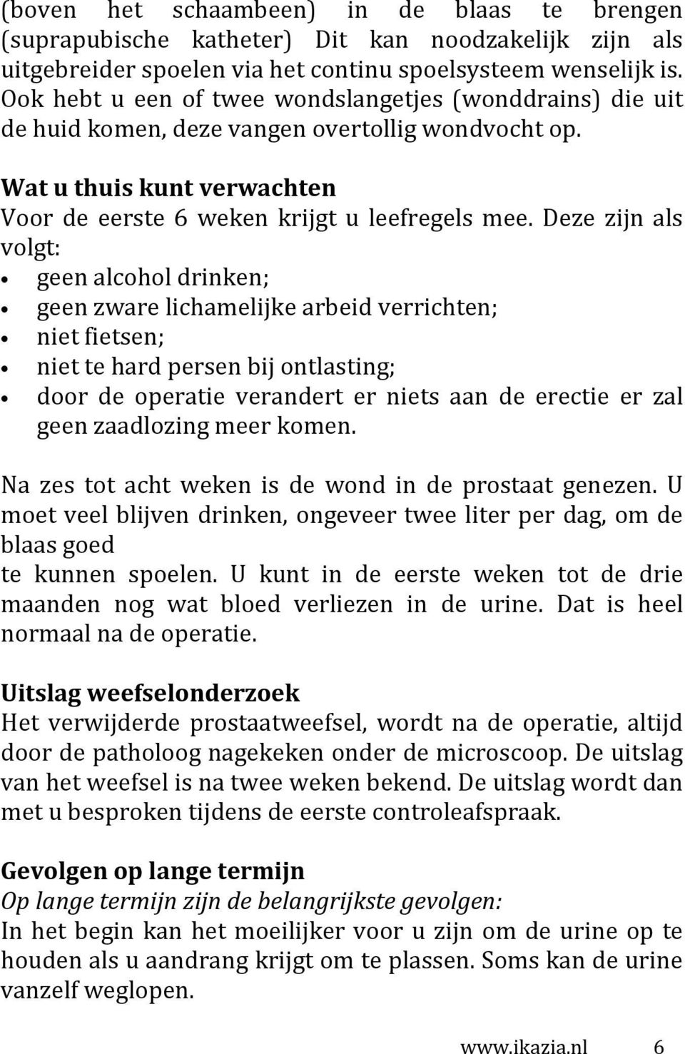 Deze zijn als volgt: geen alcohol drinken; geen zware lichamelijke arbeid verrichten; niet fietsen; niet te hard persen bij ontlasting; door de operatie verandert er niets aan de erectie er zal geen