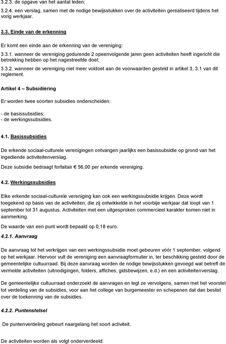 1 van dit reglement. Artikel 4 Subsidiëring Er worden twee soorten subsidies onderscheiden: - de basissubsidies; - de werkingssubsidies. 4.1. Basissubsidies De erkende sociaal-culturele verenigingen ontvangen jaarlijks een basissubsidie op grond van het ingediende activiteitenverslag.