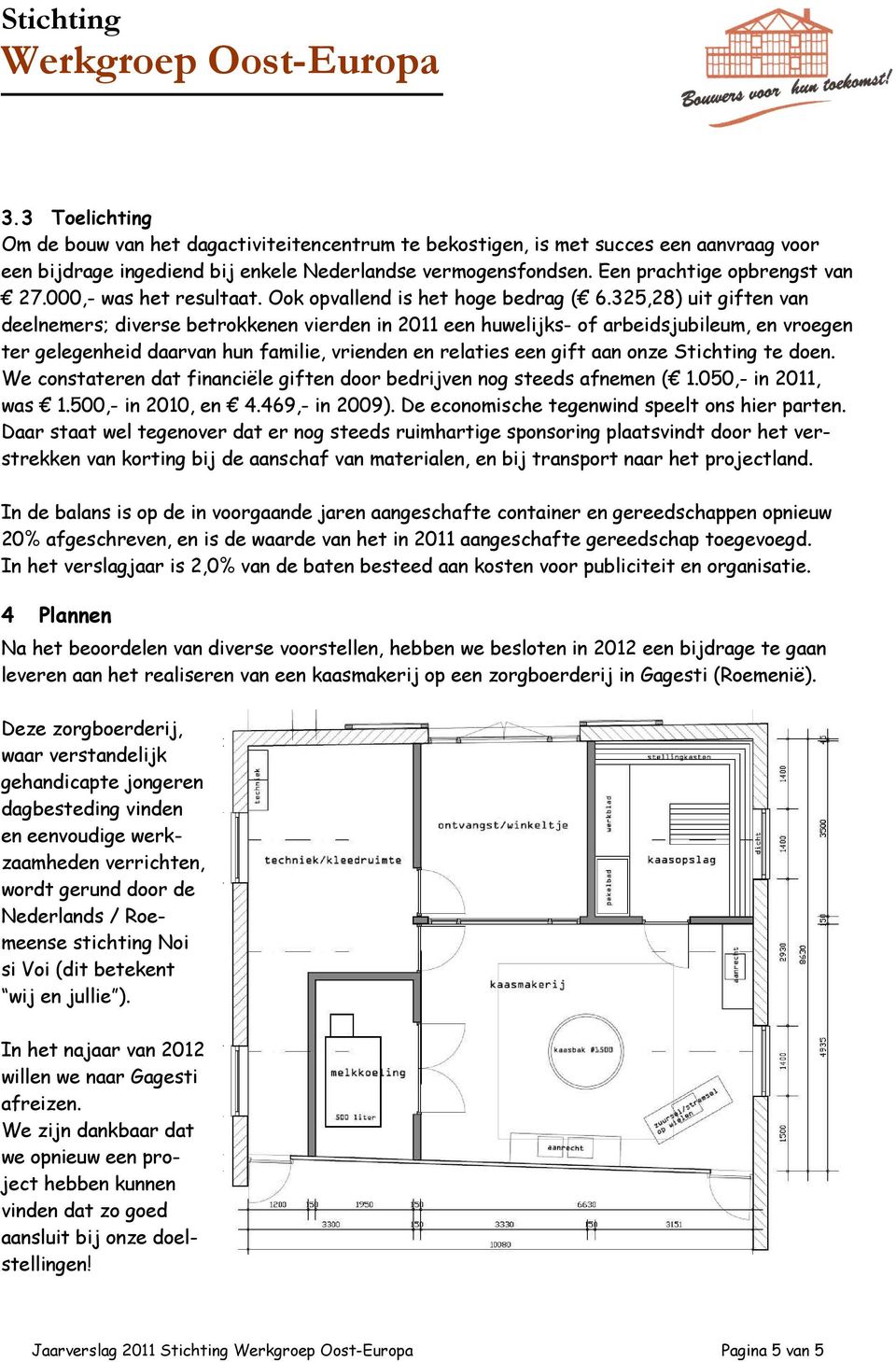 325,28) uit giften van deelnemers; diverse betrokkenen vierden in 2011 een huwelijks- of arbeidsjubileum, en vroegen ter gelegenheid daarvan hun familie, vrienden en relaties een gift aan onze