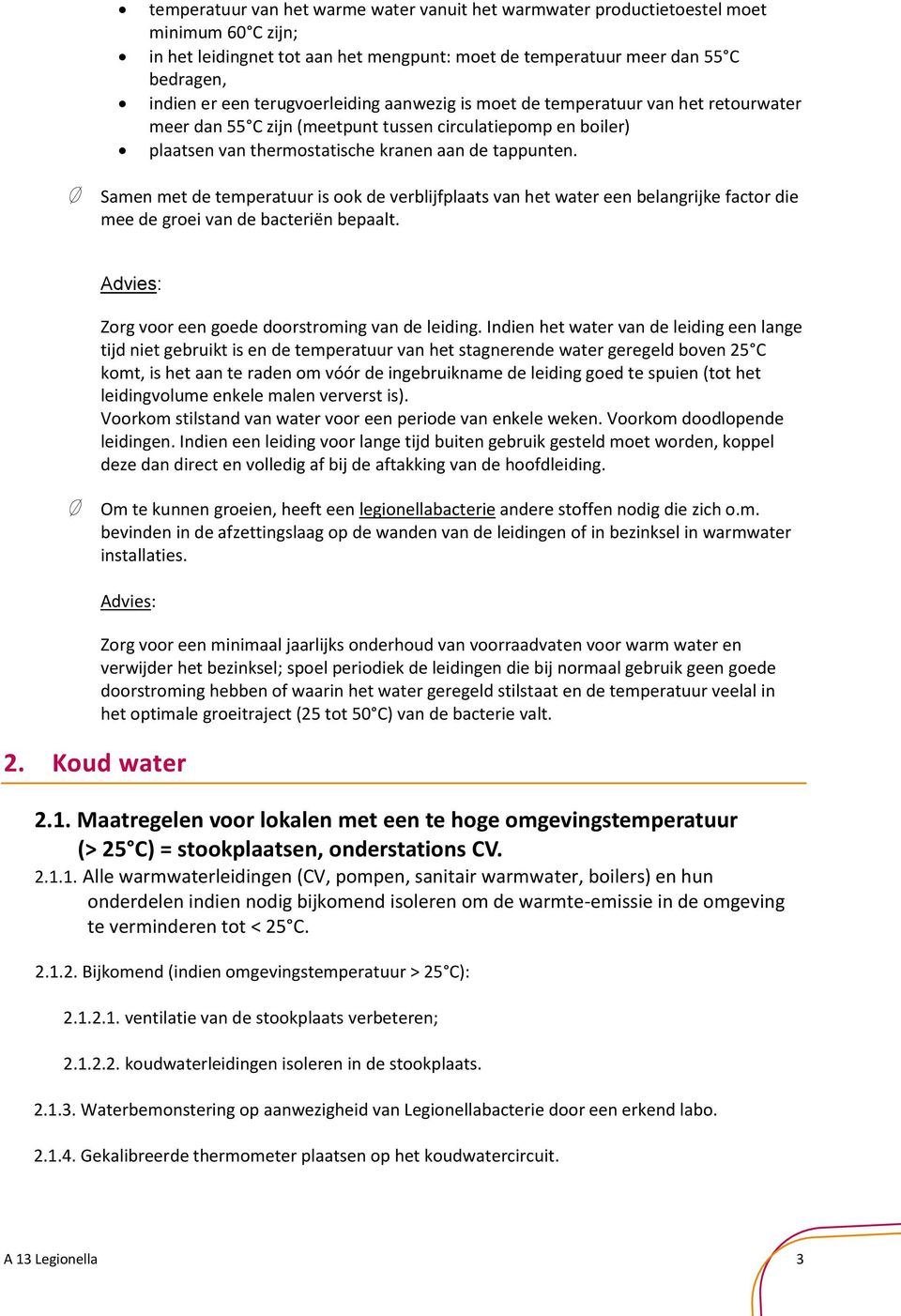 Samen met de temperatuur is ook de verblijfplaats van het water een belangrijke factor die mee de groei van de bacteriën bepaalt. Zorg voor een goede doorstroming van de leiding.