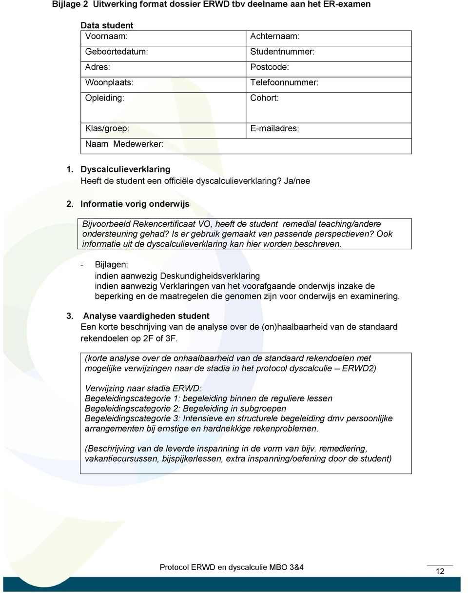 Informatie vorig onderwijs Bijvoorbeeld Rekencertificaat VO, heeft de student remedial teaching/andere ondersteuning gehad? Is er gebruik gemaakt van passende perspectieven?