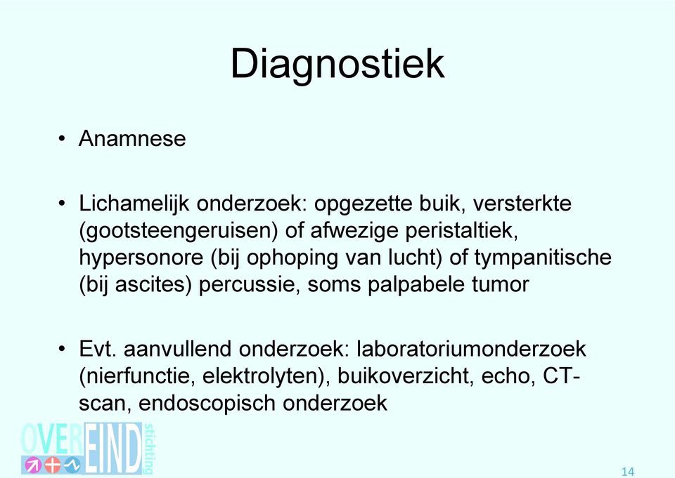 tympanitische (bij ascites) percussie, soms palpabele tumor Evt.