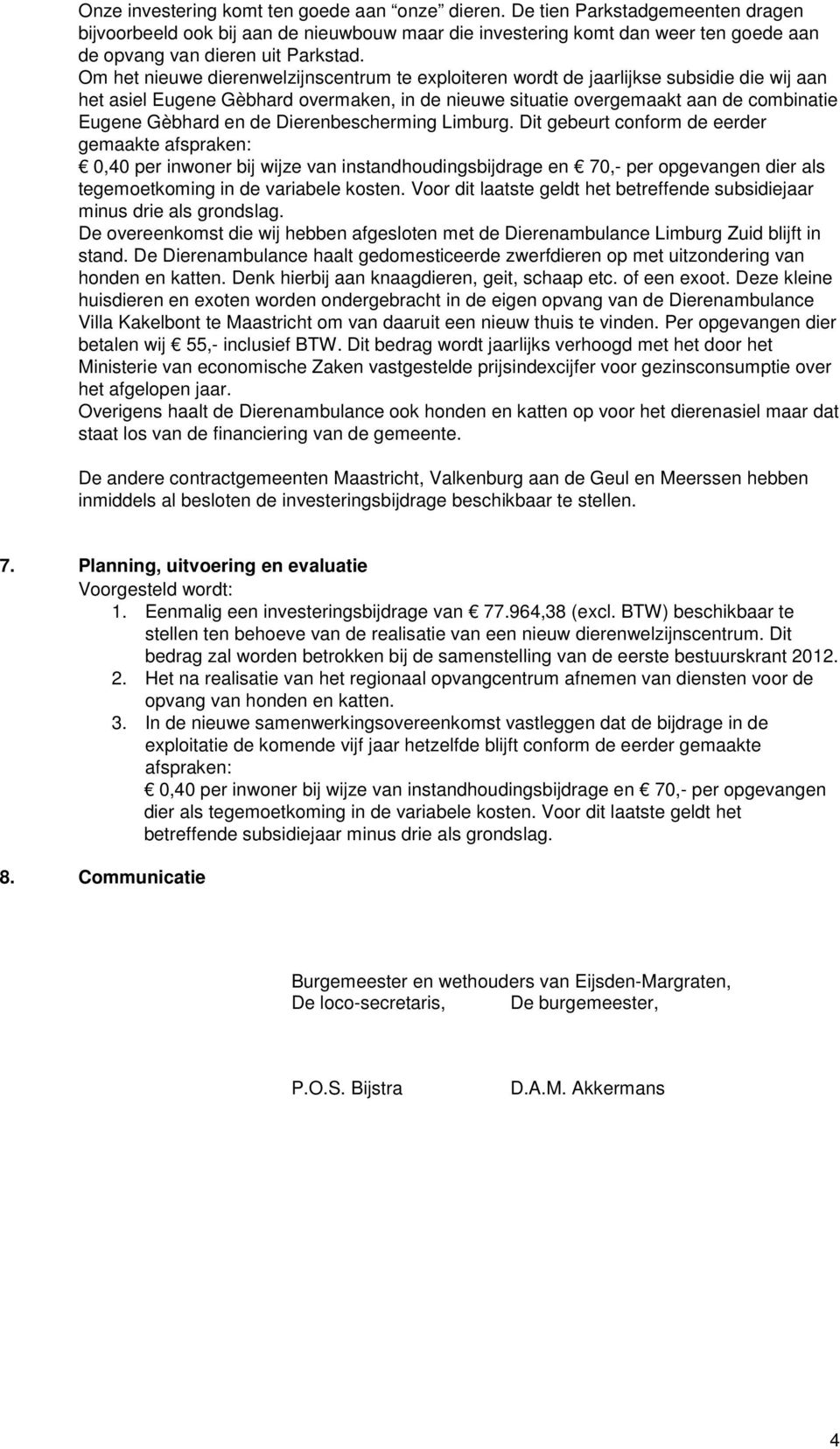 Om het nieuwe dierenwelzijnscentrum te exploiteren wordt de jaarlijkse subsidie die wij aan het asiel Eugene Gèbhard overmaken, in de nieuwe situatie overgemaakt aan de combinatie Eugene Gèbhard en