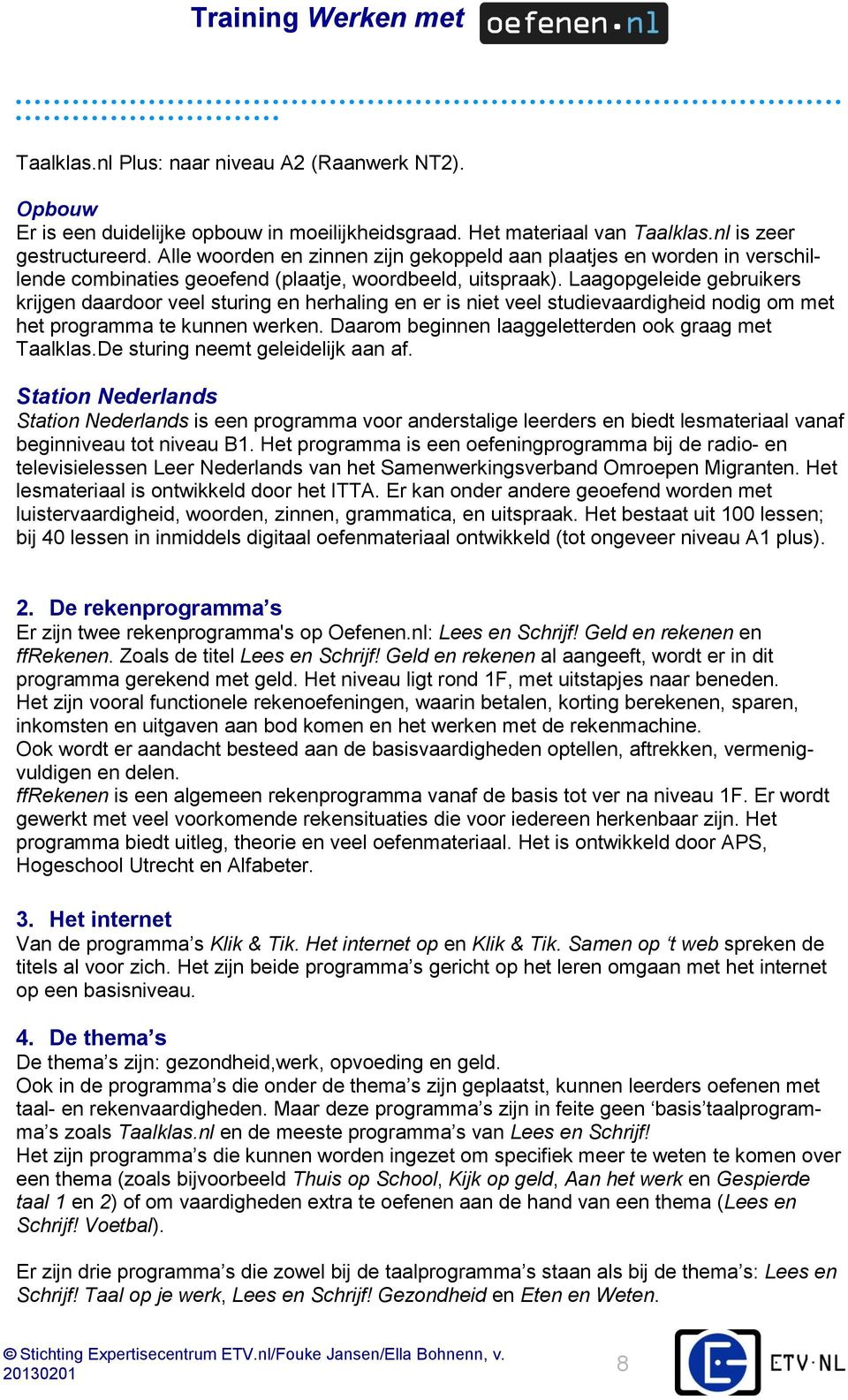 Laagopgeleide gebruikers krijgen daardoor veel sturing en herhaling en er is niet veel studievaardigheid nodig om met het programma te kunnen werken.