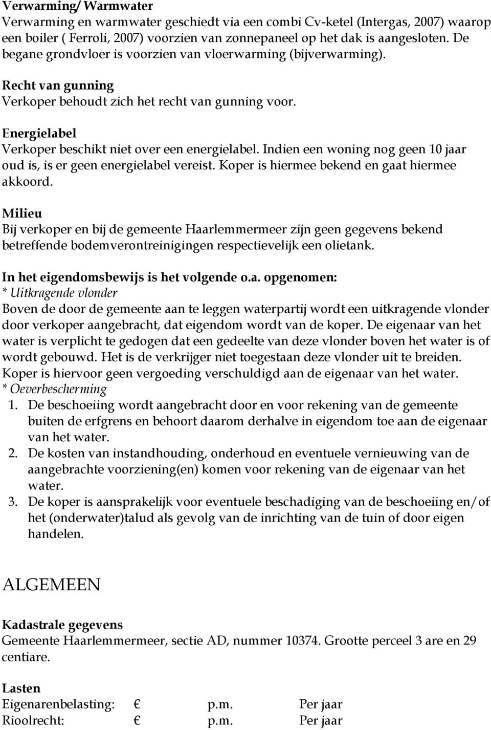 Indien een woning nog geen 10 jaar oud is, is er geen energielabel vereist. Koper is hiermee bekend en gaat hiermee akkoord.