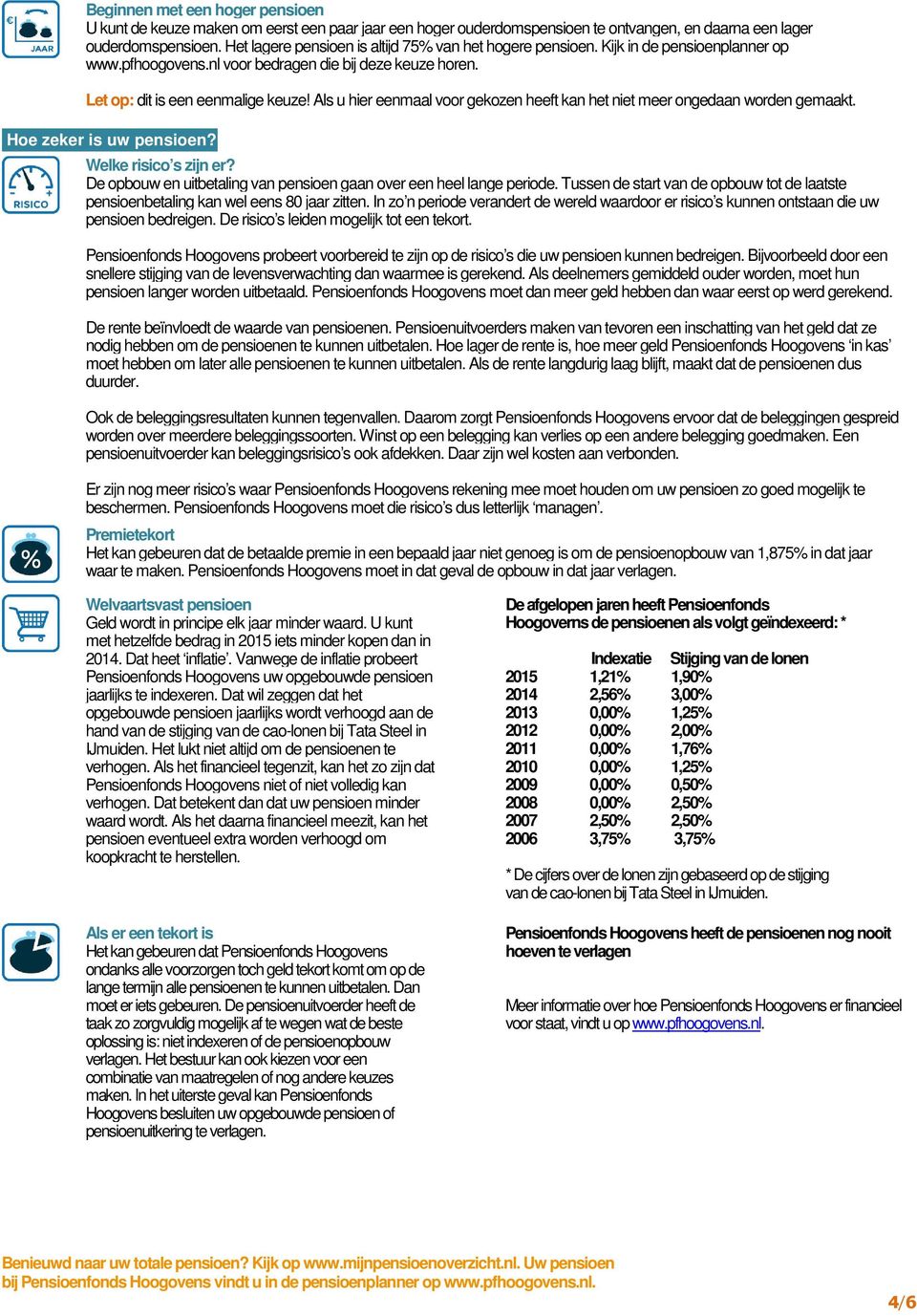 Als u hier eenmaal voor gekozen heeft kan het niet meer ongedaan worden gemaakt. Hoe zeker is uw pensioen? Welke risico s zijn er?