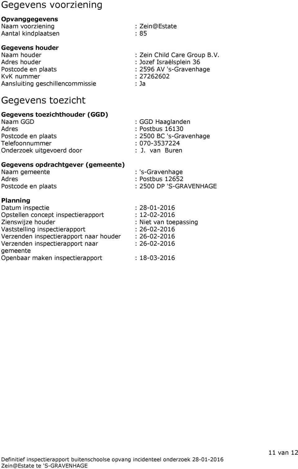 GGD Haaglanden Adres : Postbus 16130 Postcode en plaats : 2500 BC 's-gravenhage Telefoonnummer : 070-3537224 Onderzoek uitgevoerd door : J.