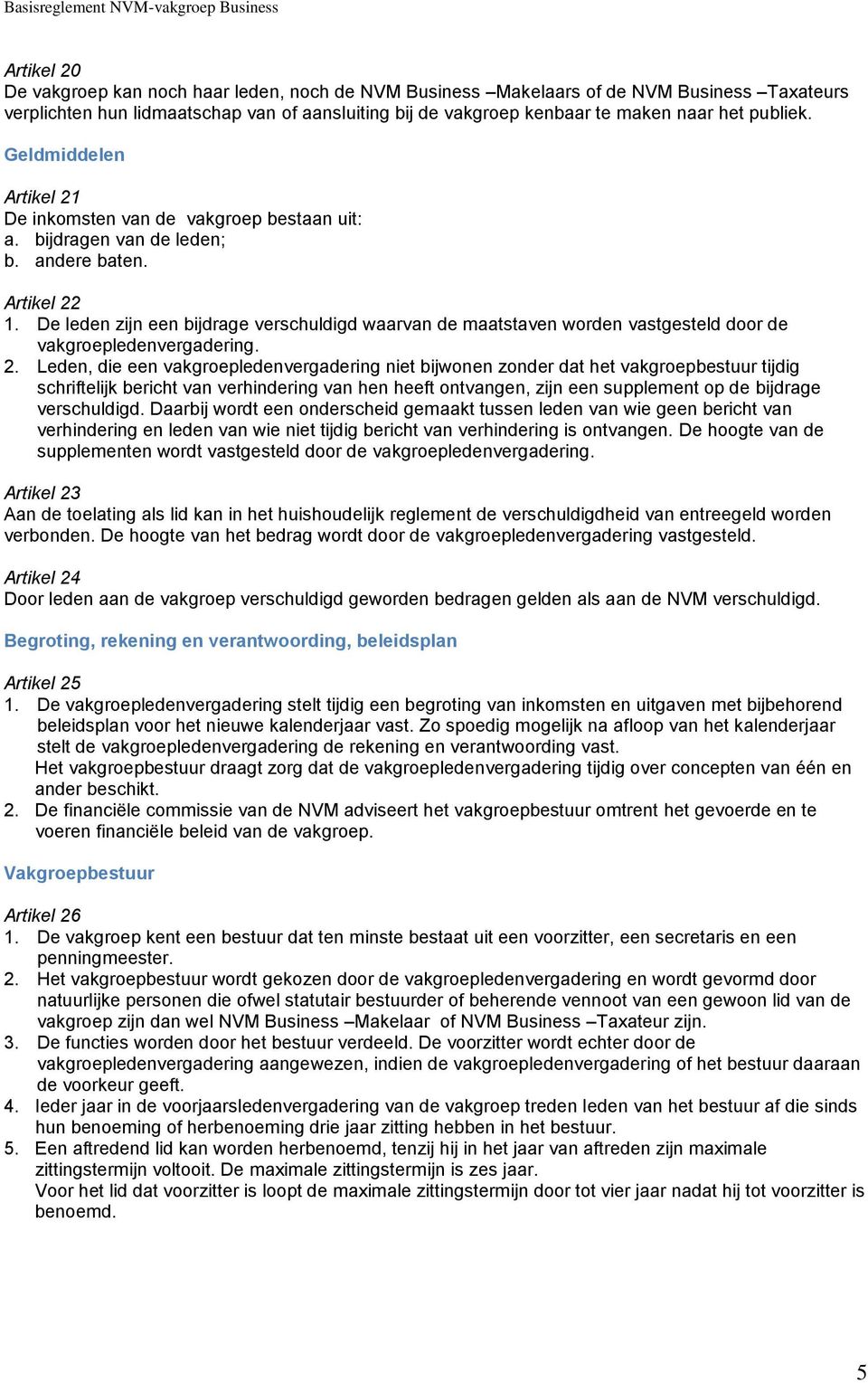 De leden zijn een bijdrage verschuldigd waarvan de maatstaven worden vastgesteld door de vakgroepledenvergadering. 2.