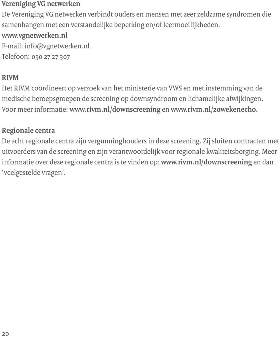 nl Telefoon: 030 27 27 307 RIVM Het RIVM coördineert op verzoek van het ministerie van VWS en met instemming van de medische beroepsgroepen de screening op downsyndroom en lichamelijke afwijkingen.