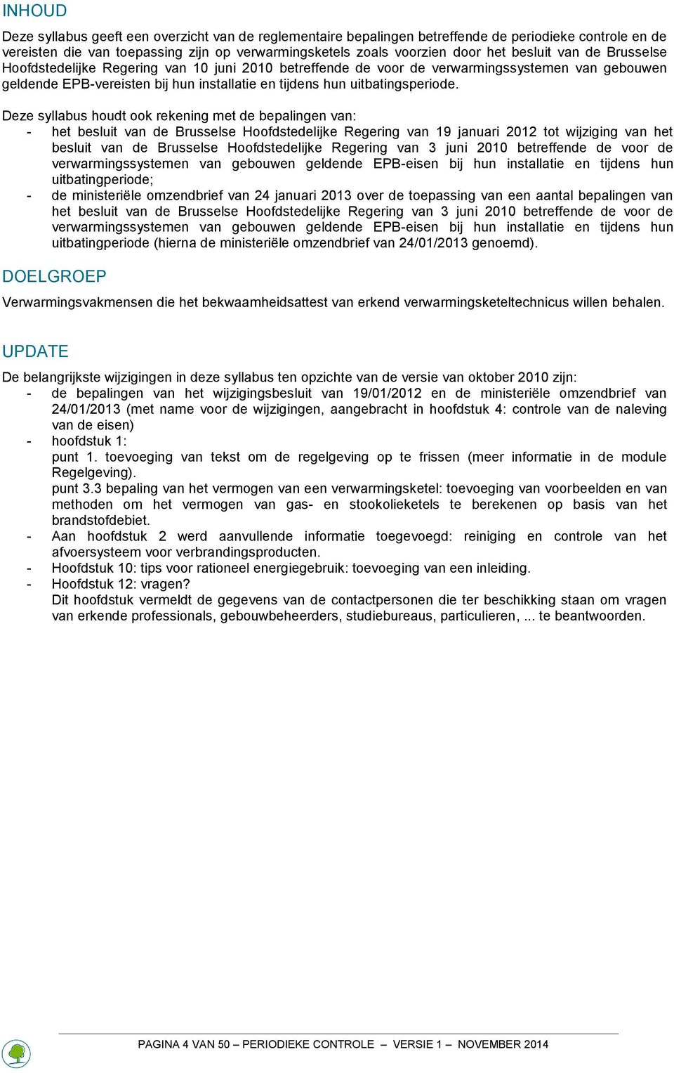Deze syllabus houdt ook rekening met de bepalingen van: - het besluit van de Brusselse Hoofdstedelijke Regering van 19 januari 2012 tot wijziging van het besluit van de Brusselse Hoofdstedelijke