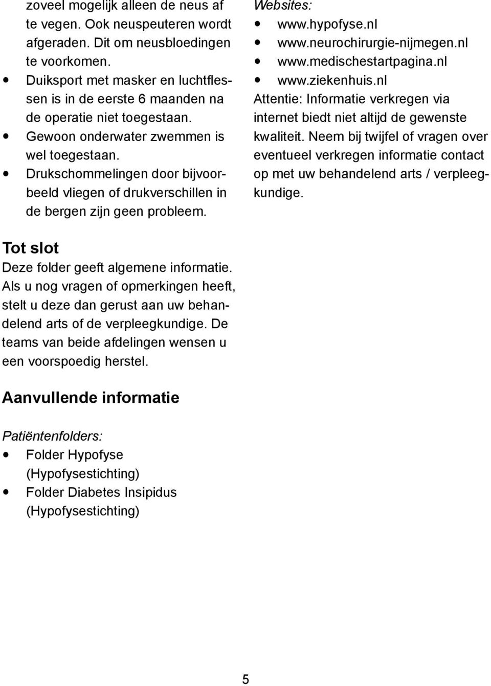 Drukschommelingen door bijvoorbeeld vliegen of drukverschillen in de bergen zijn geen probleem. Websites: www.hypofyse.nl www.neurochirurgie-nijmegen.nl www.medischestartpagina.nl www.ziekenhuis.