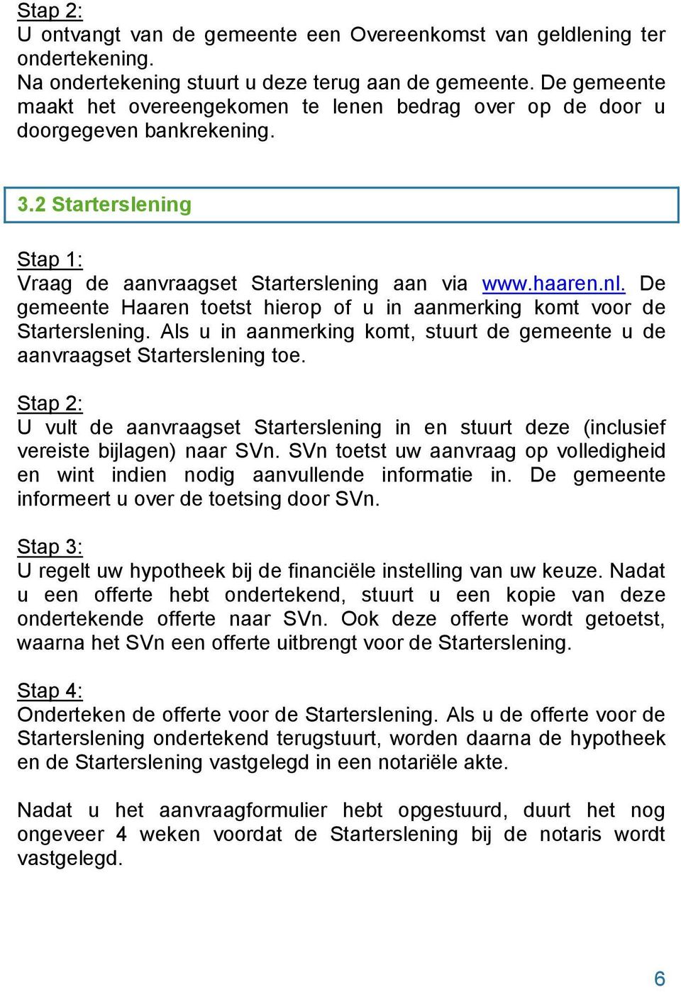 De gemeente Haaren toetst hierop of u in aanmerking komt voor de Starterslening. Als u in aanmerking komt, stuurt de gemeente u de aanvraagset Starterslening toe.