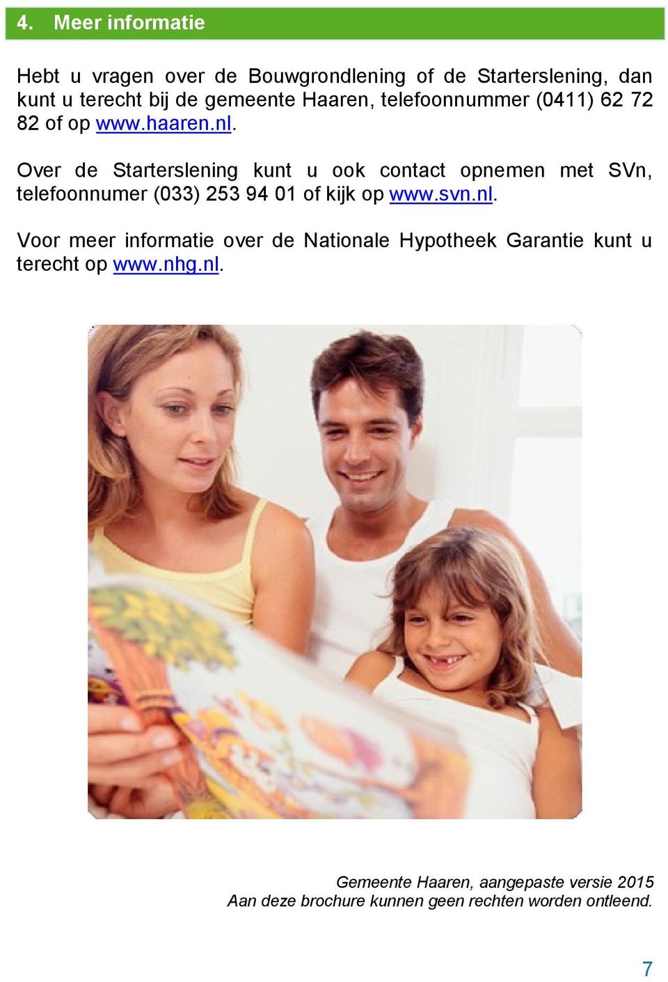 Over de Starterslening kunt u ook contact opnemen met SVn, telefoonnumer (033) 253 94 01 of kijk op www.svn.nl.