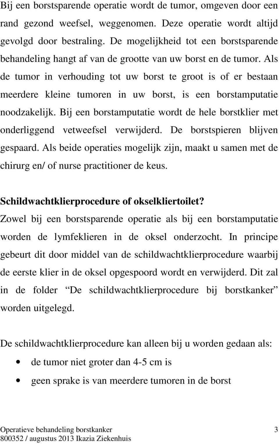 Als de tumor in verhouding tot uw borst te groot is of er bestaan meerdere kleine tumoren in uw borst, is een borstamputatie noodzakelijk.