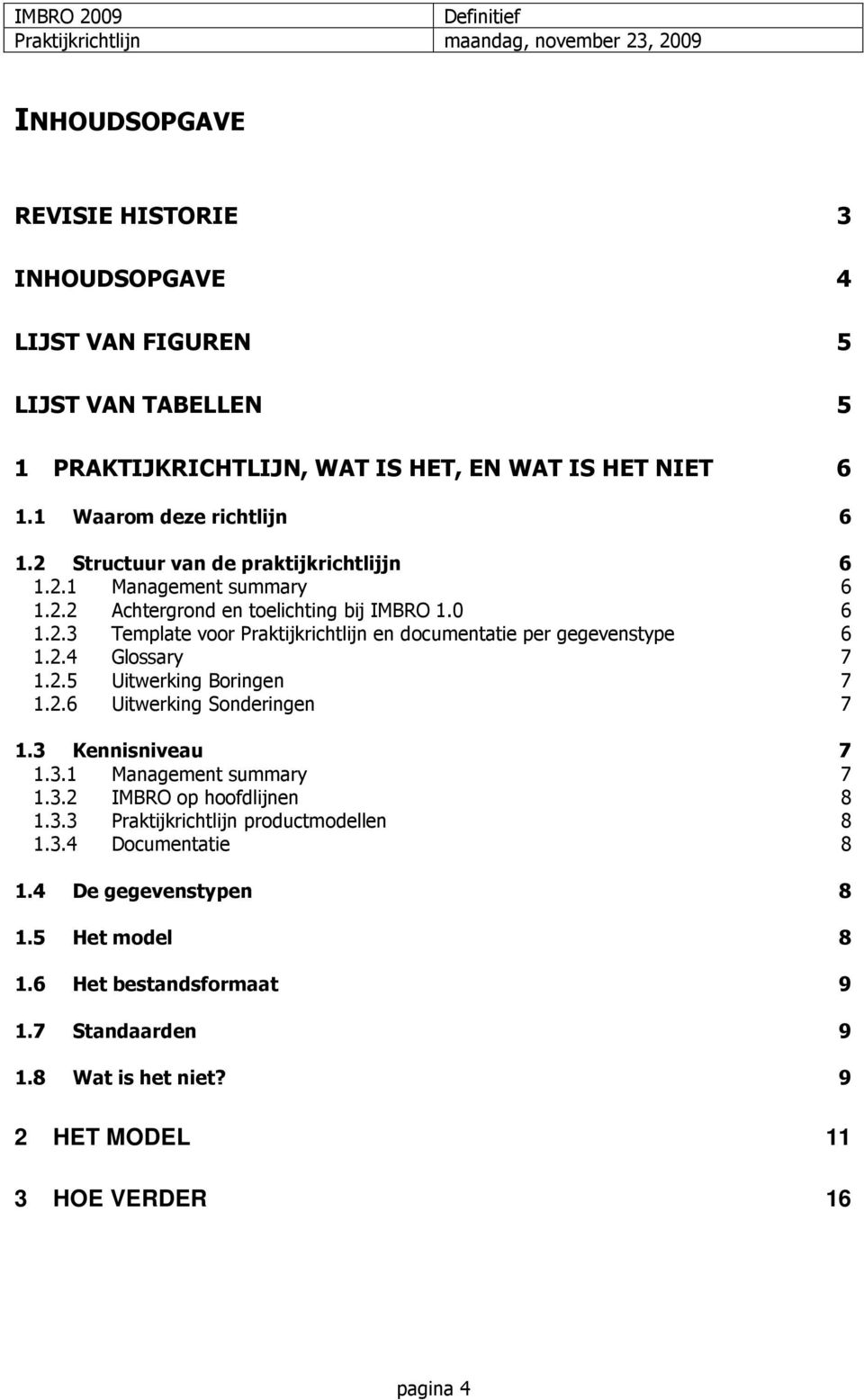 2.4 Glossary 7 1.2.5 Uitwerking Boringen 7 1.2.6 Uitwerking Sonderingen 7 1.3 Kennisniveau 7 1.3.1 Management summary 7 1.3.2 IMBRO op hoofdlijnen 8 1.3.3 Praktijkrichtlijn productmodellen 8 1.