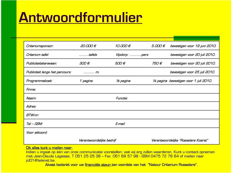 Firma: Naam: Functie: Adres: BTW-nr nr: Tel GSM: E-mail: Voor akkoord: Verantwoordelijke bedrijf Verantwoordelijke Roeselare Koerst Dit alles kunt u mailen naar: Indien u ingaat op één van onze