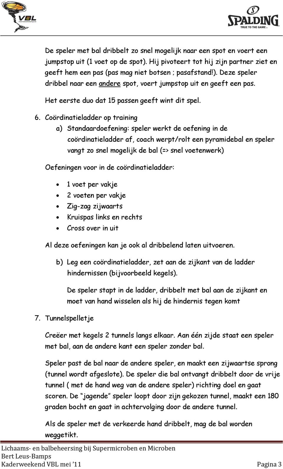 Coördinatieladder op training a) Standaardoefening: speler werkt de oefening in de coördinatieladder af, coach werpt/rolt een pyramidebal en speler vangt zo snel mogelijk de bal (=> snel voetenwerk)