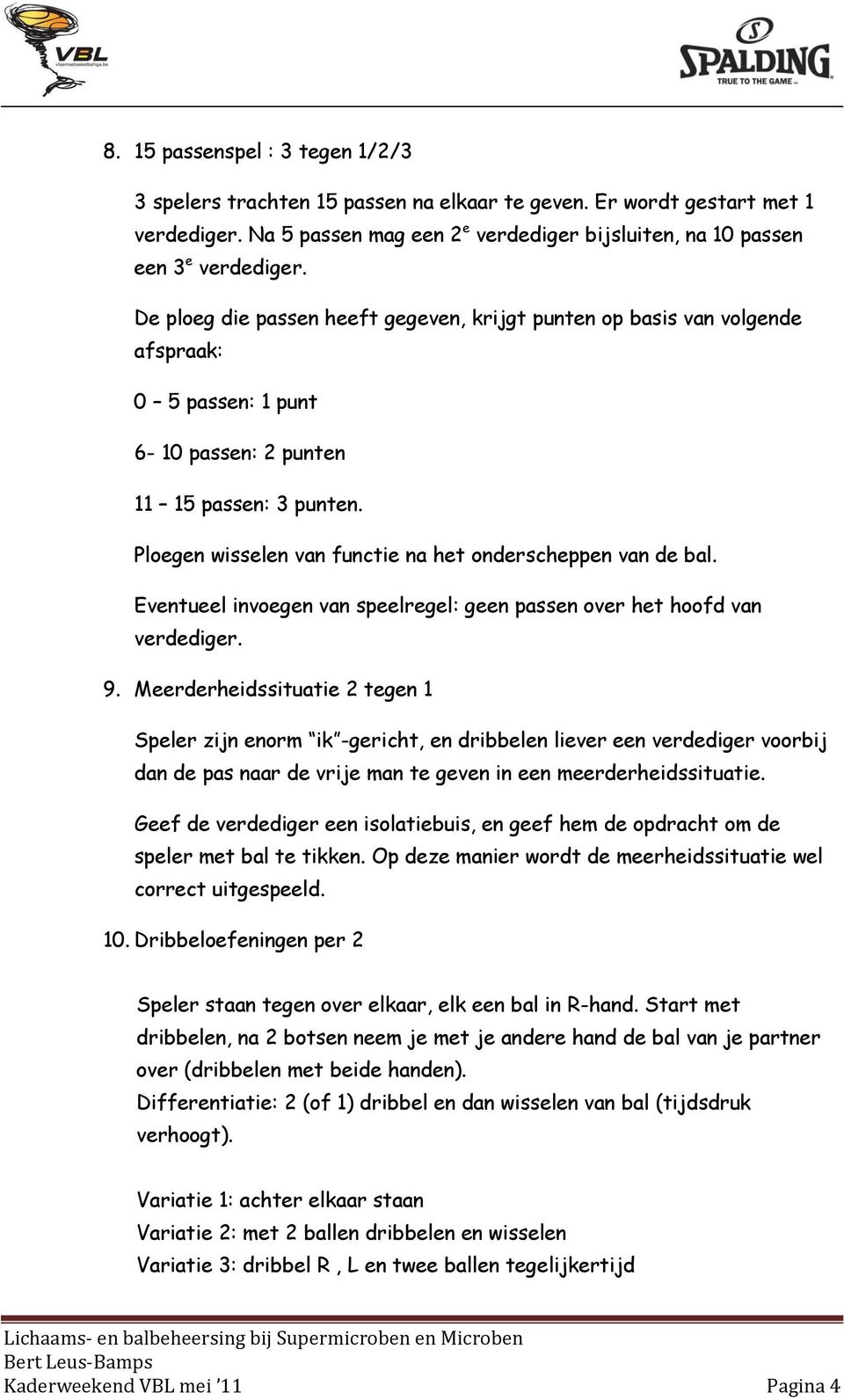 Ploegen wisselen van functie na het onderscheppen van de bal. Eventueel invoegen van speelregel: geen passen over het hoofd van verdediger. 9.