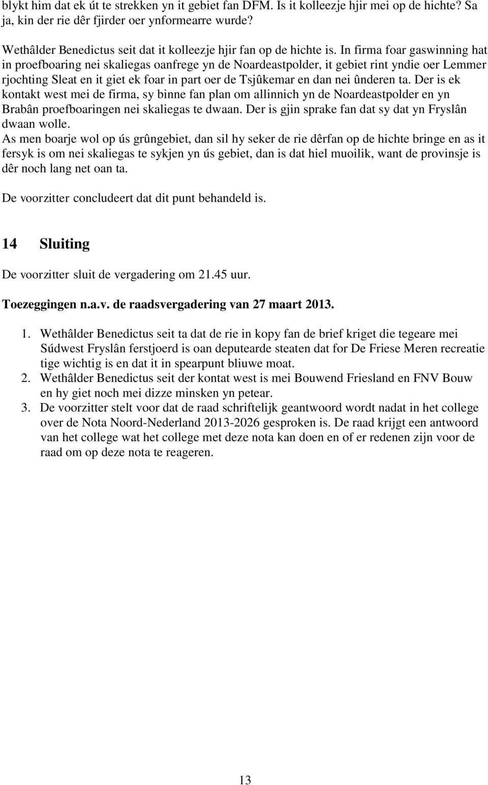 In firma foar gaswinning hat in proefboaring nei skaliegas oanfrege yn de Noardeastpolder, it gebiet rint yndie oer Lemmer rjochting Sleat en it giet ek foar in part oer de Tsjûkemar en dan nei