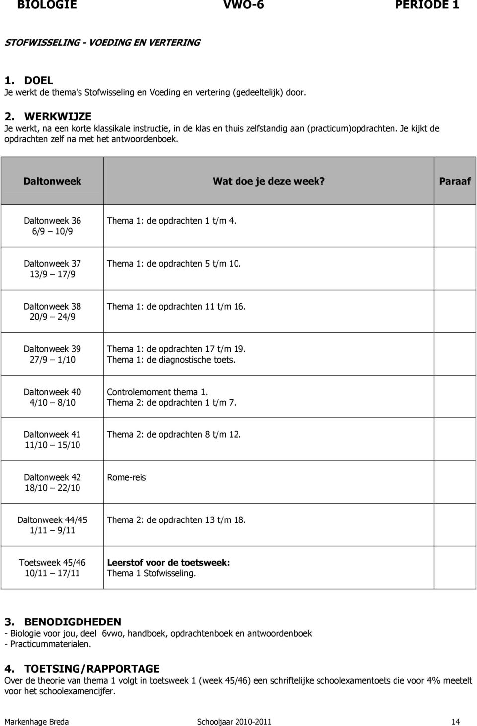 Thema 1: de opdrachten 5 t/m 10. Thema 1: de opdrachten 11 t/m 16. Thema 1: de opdrachten 17 t/m 19. Thema 1: de diagnostische toets. Controlemoment thema 1. Thema 2: de opdrachten 1 t/m 7.