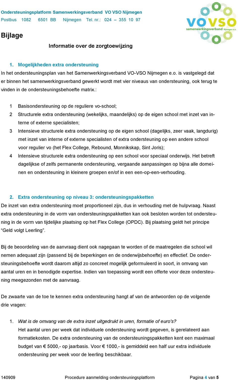 extra ondersteuning op de eigen school (dagelijks, zeer vaak, langdurig) met inzet van interne of externe specialisten of extra ondersteuning op een andere school voor regulier vo (het Flex College,