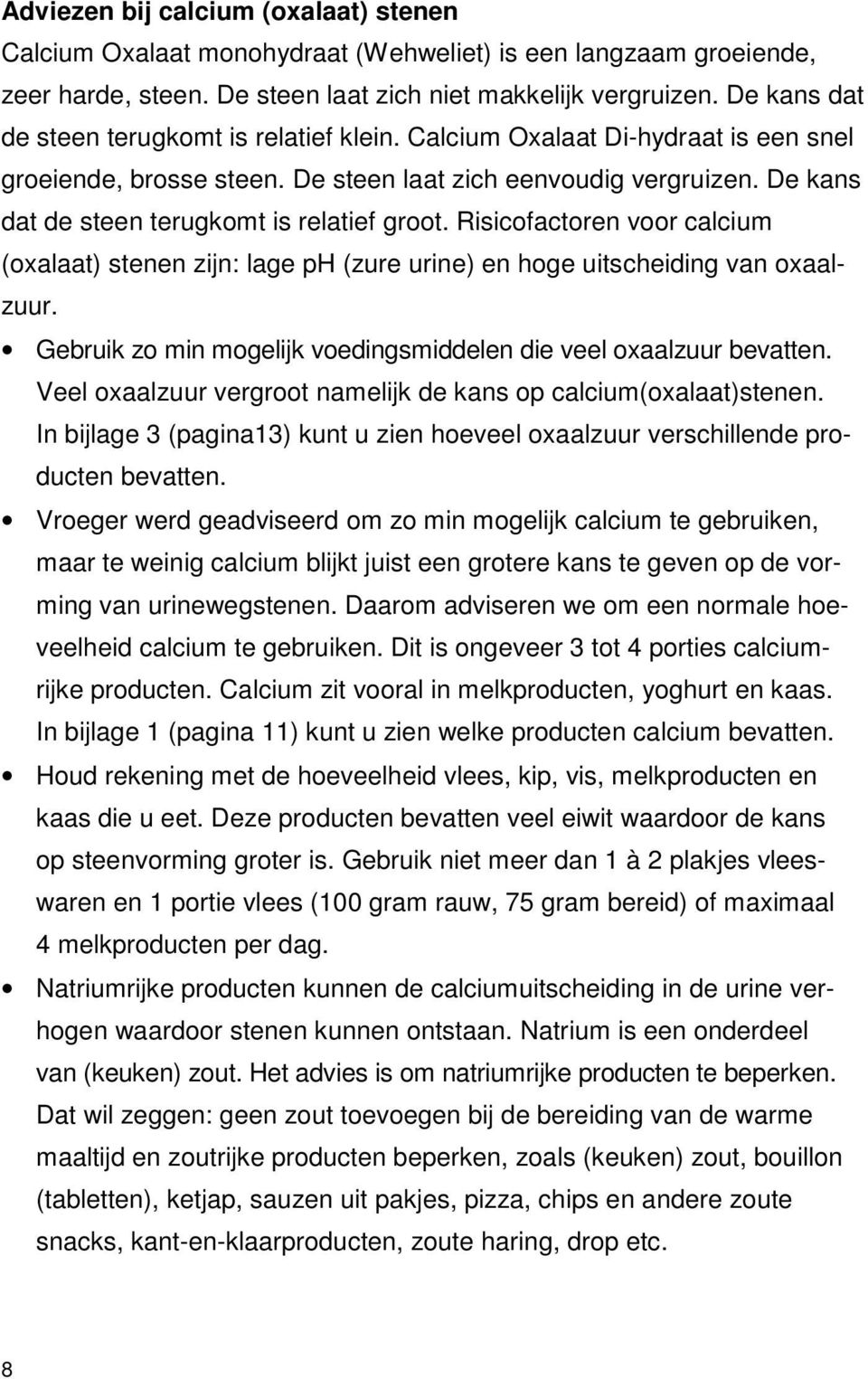 De kans dat de steen terugkomt is relatief groot. Risicofactoren voor calcium (oxalaat) stenen zijn: lage ph (zure urine) en hoge uitscheiding van oxaalzuur.